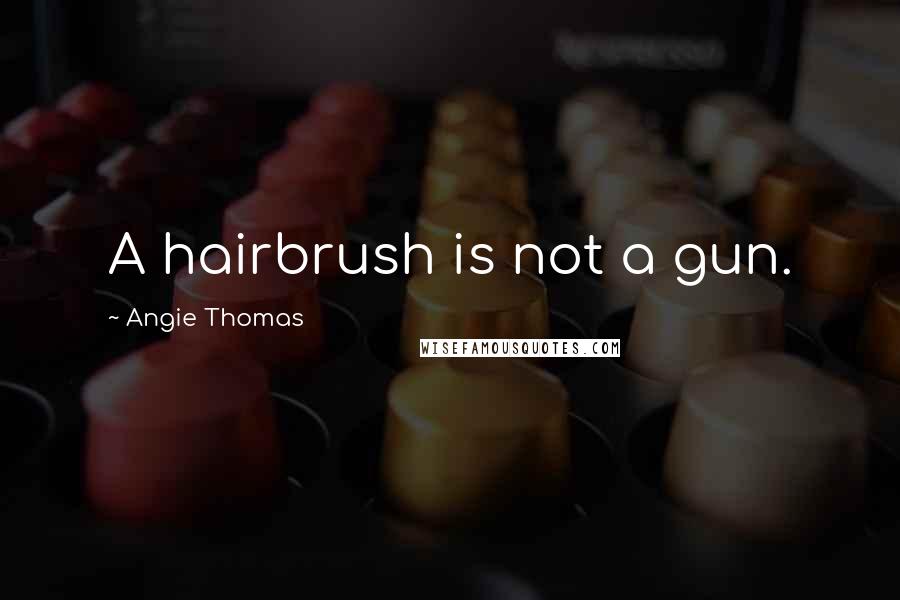 Angie Thomas Quotes: A hairbrush is not a gun.