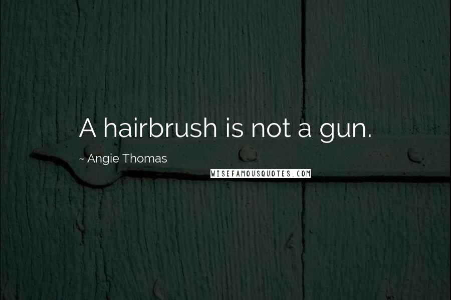 Angie Thomas Quotes: A hairbrush is not a gun.