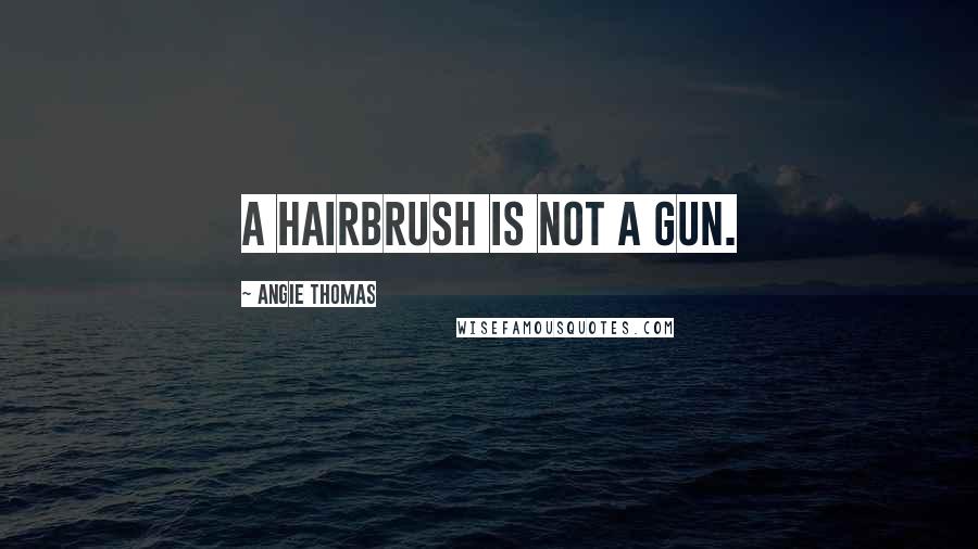 Angie Thomas Quotes: A hairbrush is not a gun.