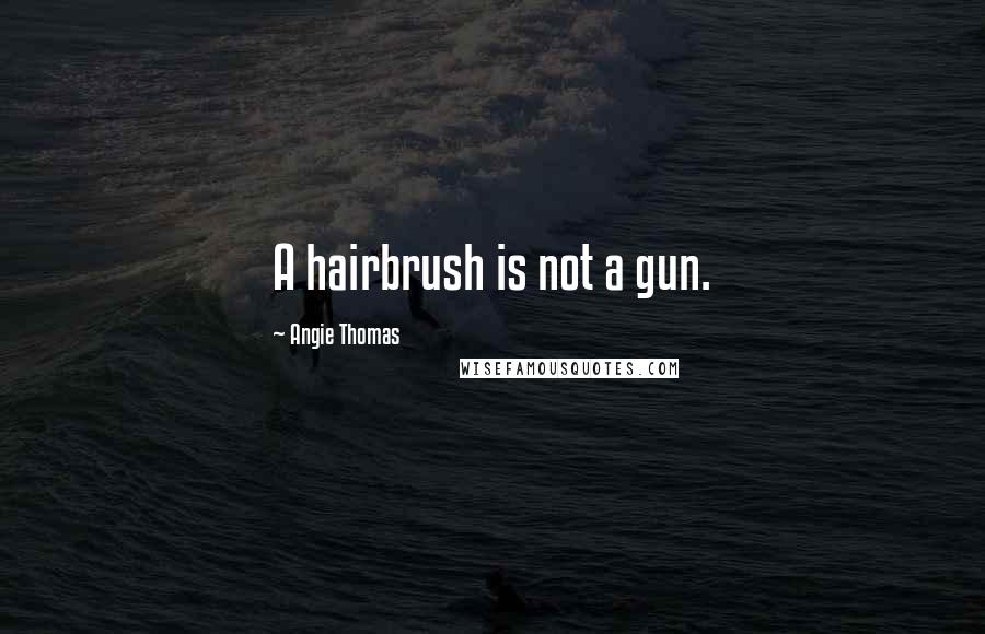 Angie Thomas Quotes: A hairbrush is not a gun.