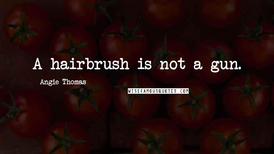 Angie Thomas Quotes: A hairbrush is not a gun.