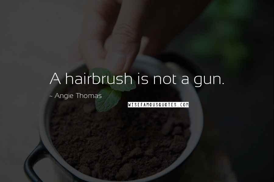 Angie Thomas Quotes: A hairbrush is not a gun.