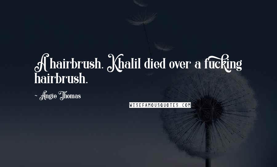 Angie Thomas Quotes: A hairbrush. Khalil died over a fucking hairbrush.