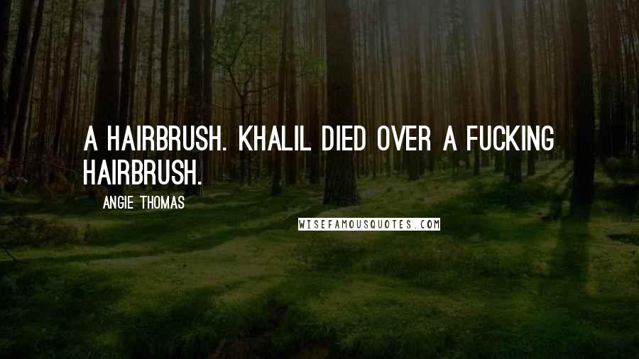 Angie Thomas Quotes: A hairbrush. Khalil died over a fucking hairbrush.