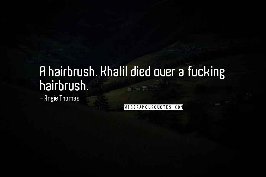 Angie Thomas Quotes: A hairbrush. Khalil died over a fucking hairbrush.