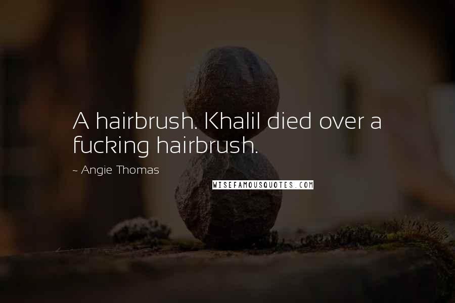 Angie Thomas Quotes: A hairbrush. Khalil died over a fucking hairbrush.