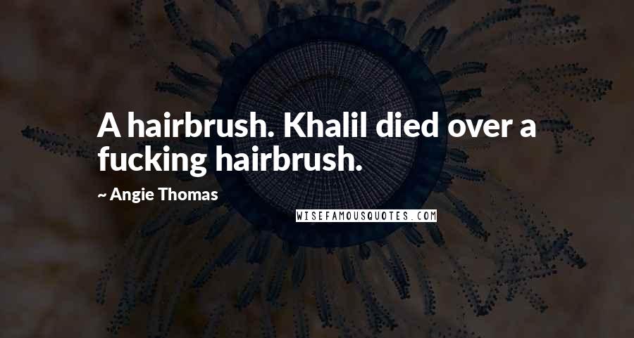 Angie Thomas Quotes: A hairbrush. Khalil died over a fucking hairbrush.