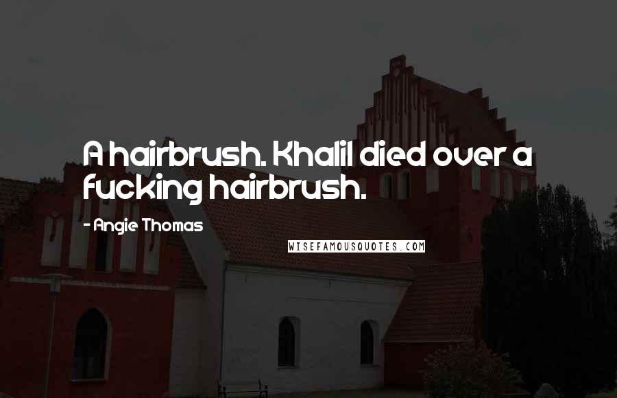 Angie Thomas Quotes: A hairbrush. Khalil died over a fucking hairbrush.