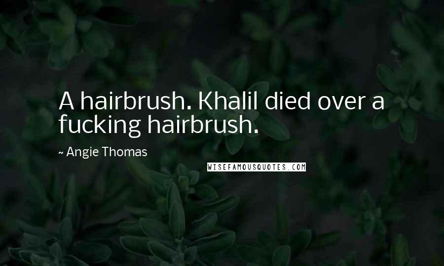 Angie Thomas Quotes: A hairbrush. Khalil died over a fucking hairbrush.