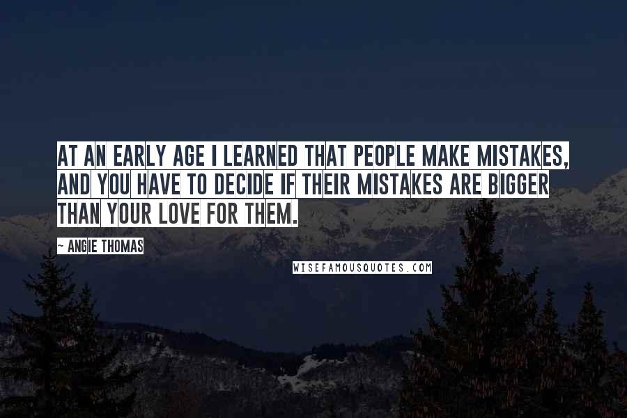 Angie Thomas Quotes: At an early age I learned that people make mistakes, and you have to decide if their mistakes are bigger than your love for them.