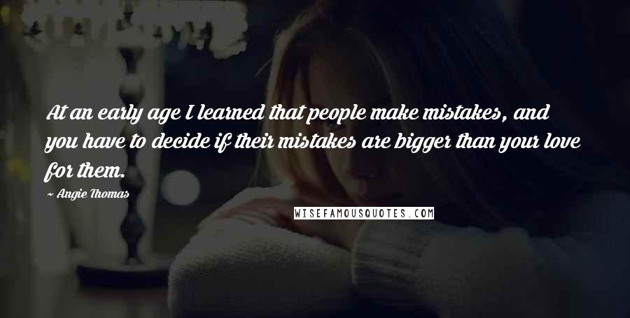 Angie Thomas Quotes: At an early age I learned that people make mistakes, and you have to decide if their mistakes are bigger than your love for them.