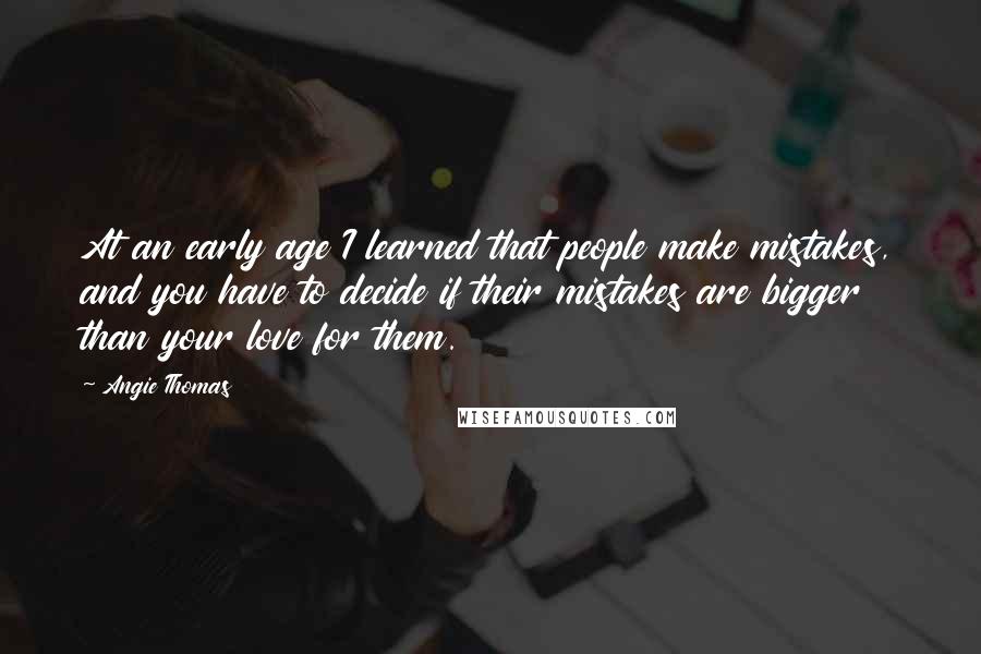 Angie Thomas Quotes: At an early age I learned that people make mistakes, and you have to decide if their mistakes are bigger than your love for them.