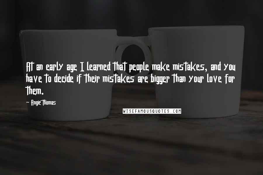 Angie Thomas Quotes: At an early age I learned that people make mistakes, and you have to decide if their mistakes are bigger than your love for them.