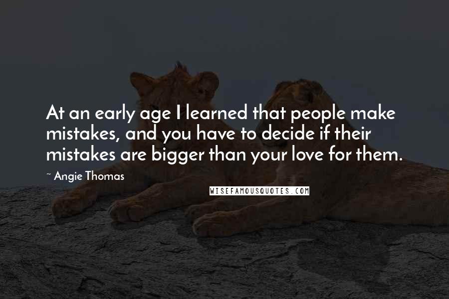 Angie Thomas Quotes: At an early age I learned that people make mistakes, and you have to decide if their mistakes are bigger than your love for them.