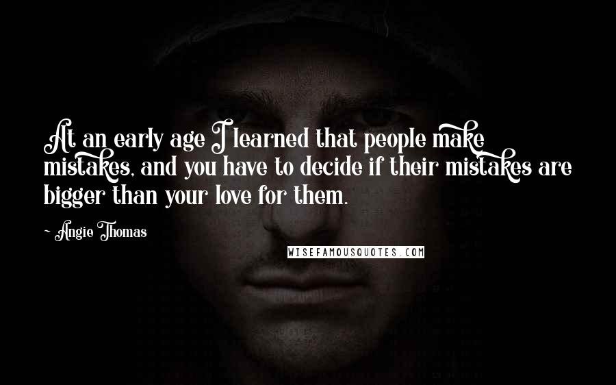 Angie Thomas Quotes: At an early age I learned that people make mistakes, and you have to decide if their mistakes are bigger than your love for them.