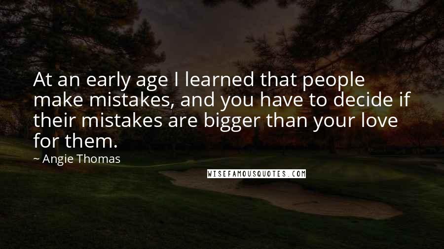 Angie Thomas Quotes: At an early age I learned that people make mistakes, and you have to decide if their mistakes are bigger than your love for them.