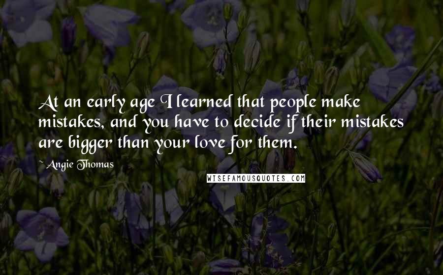 Angie Thomas Quotes: At an early age I learned that people make mistakes, and you have to decide if their mistakes are bigger than your love for them.