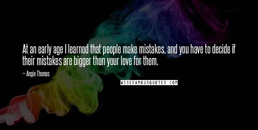 Angie Thomas Quotes: At an early age I learned that people make mistakes, and you have to decide if their mistakes are bigger than your love for them.