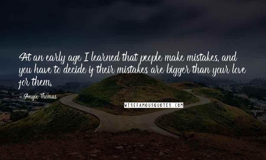 Angie Thomas Quotes: At an early age I learned that people make mistakes, and you have to decide if their mistakes are bigger than your love for them.