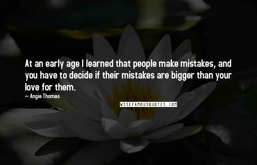 Angie Thomas Quotes: At an early age I learned that people make mistakes, and you have to decide if their mistakes are bigger than your love for them.