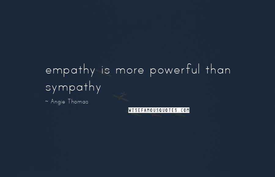 Angie Thomas Quotes: empathy is more powerful than sympathy