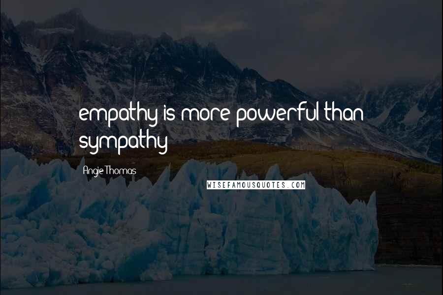 Angie Thomas Quotes: empathy is more powerful than sympathy