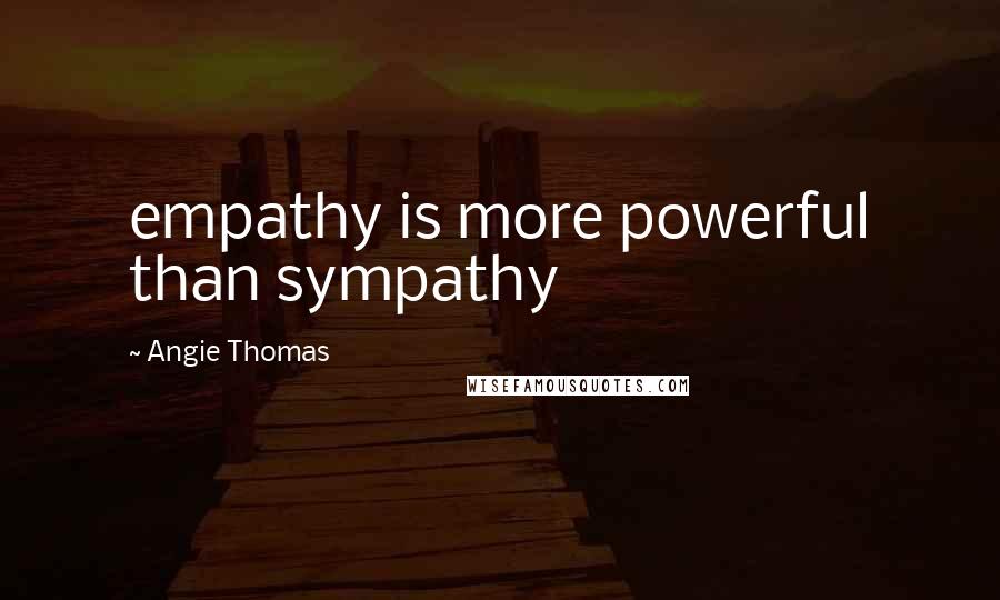 Angie Thomas Quotes: empathy is more powerful than sympathy