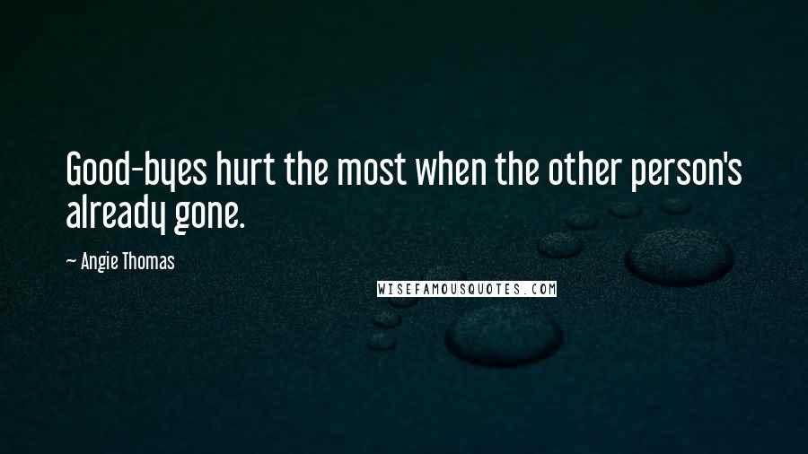 Angie Thomas Quotes: Good-byes hurt the most when the other person's already gone.