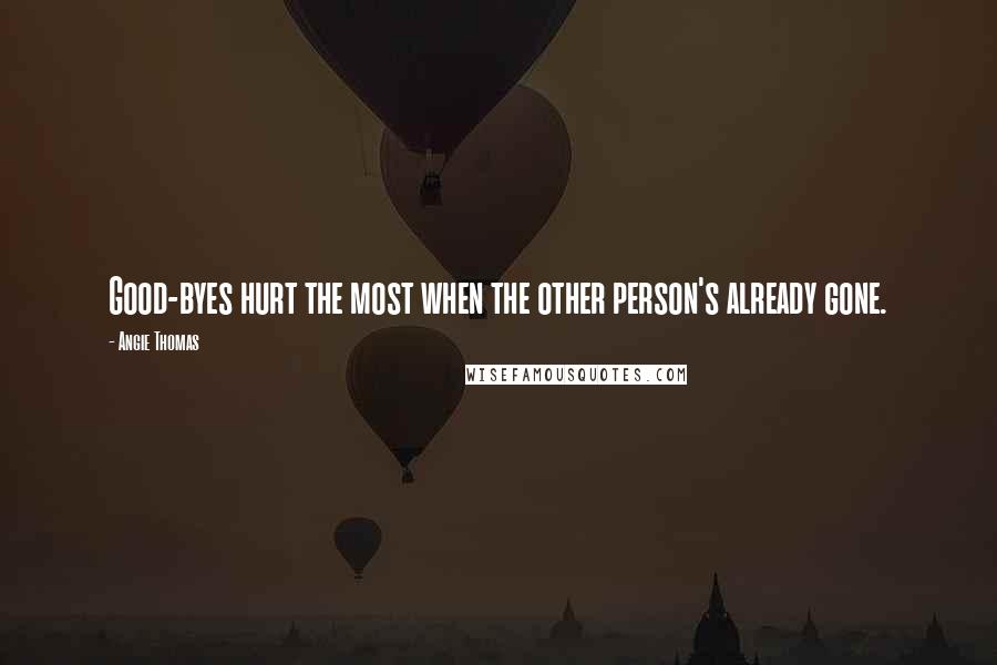 Angie Thomas Quotes: Good-byes hurt the most when the other person's already gone.