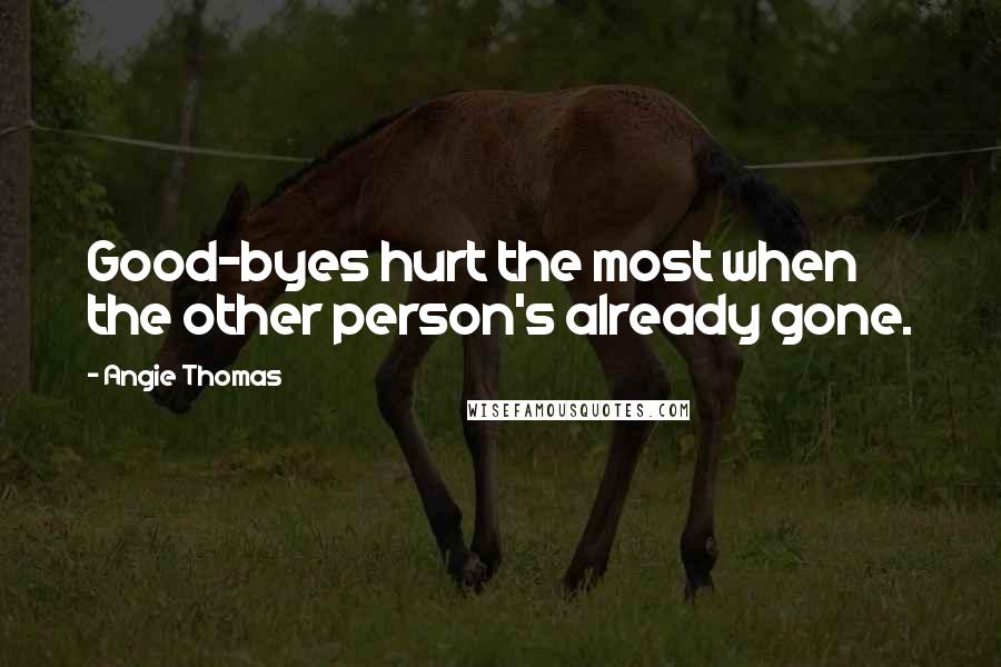 Angie Thomas Quotes: Good-byes hurt the most when the other person's already gone.