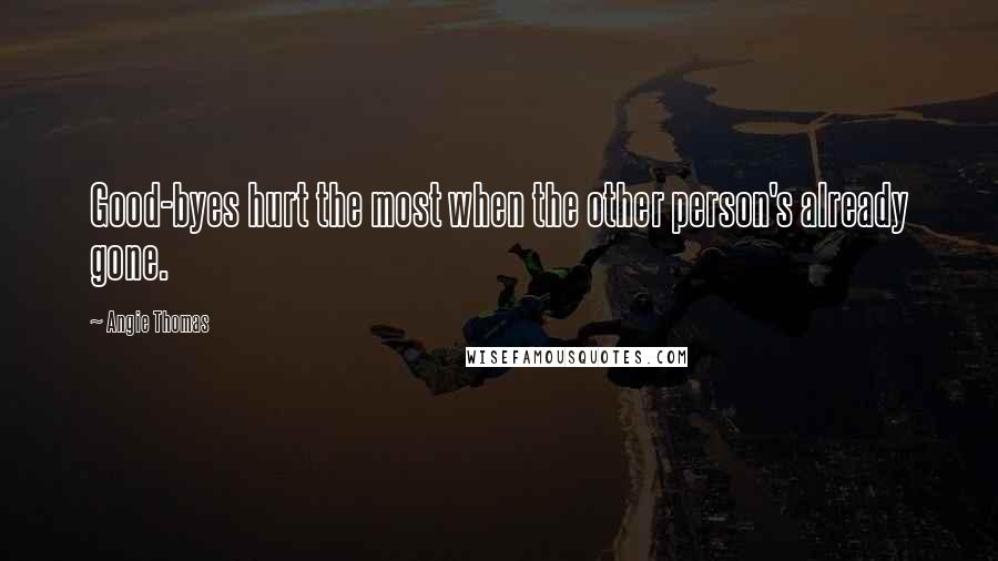 Angie Thomas Quotes: Good-byes hurt the most when the other person's already gone.