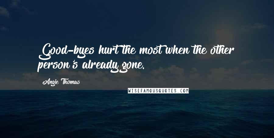 Angie Thomas Quotes: Good-byes hurt the most when the other person's already gone.