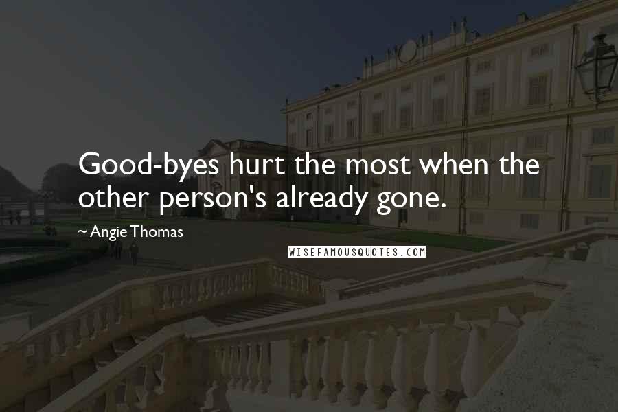 Angie Thomas Quotes: Good-byes hurt the most when the other person's already gone.