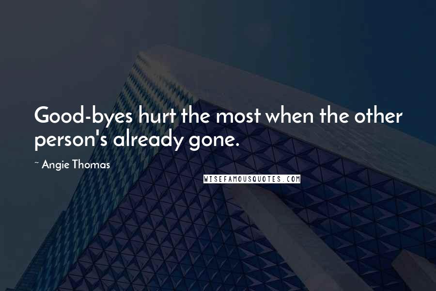 Angie Thomas Quotes: Good-byes hurt the most when the other person's already gone.