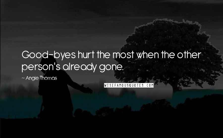 Angie Thomas Quotes: Good-byes hurt the most when the other person's already gone.