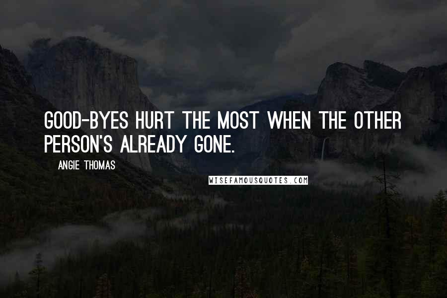 Angie Thomas Quotes: Good-byes hurt the most when the other person's already gone.