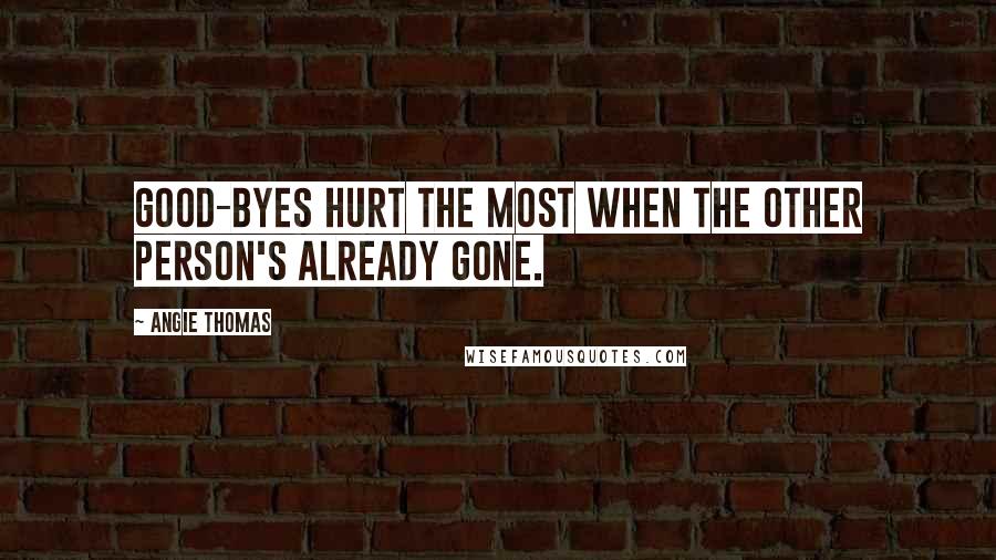 Angie Thomas Quotes: Good-byes hurt the most when the other person's already gone.