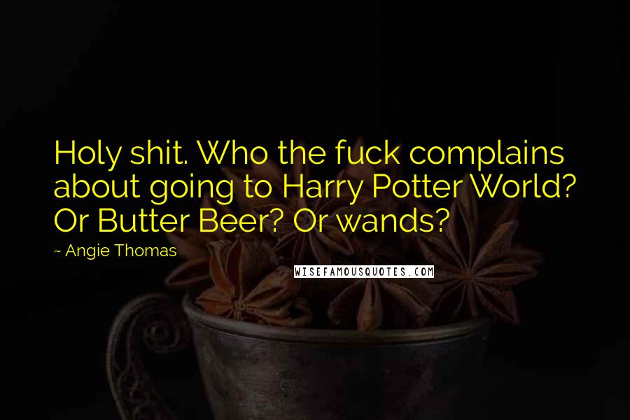 Angie Thomas Quotes: Holy shit. Who the fuck complains about going to Harry Potter World? Or Butter Beer? Or wands?