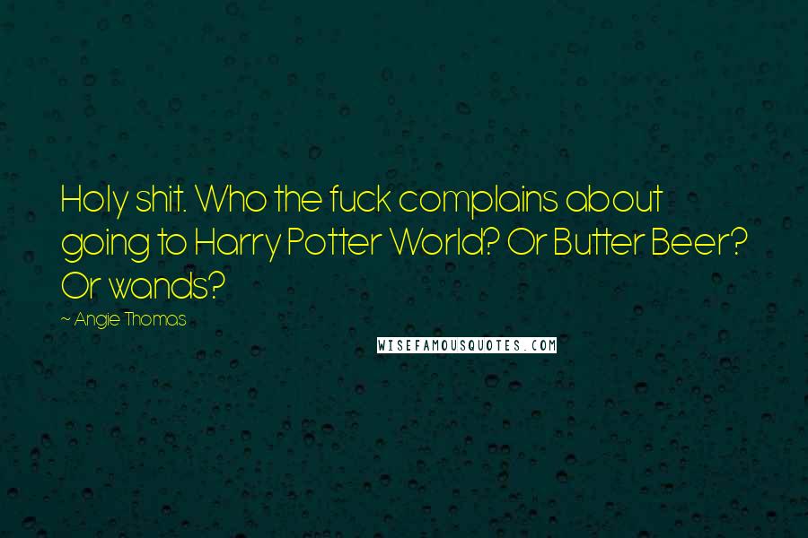 Angie Thomas Quotes: Holy shit. Who the fuck complains about going to Harry Potter World? Or Butter Beer? Or wands?