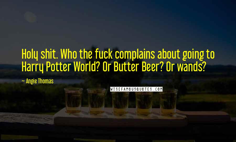 Angie Thomas Quotes: Holy shit. Who the fuck complains about going to Harry Potter World? Or Butter Beer? Or wands?