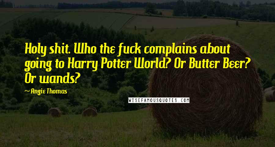 Angie Thomas Quotes: Holy shit. Who the fuck complains about going to Harry Potter World? Or Butter Beer? Or wands?