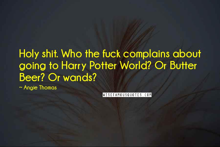 Angie Thomas Quotes: Holy shit. Who the fuck complains about going to Harry Potter World? Or Butter Beer? Or wands?