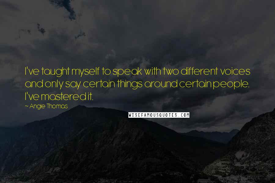 Angie Thomas Quotes: I've taught myself to speak with two different voices and only say certain things around certain people. I've mastered it.