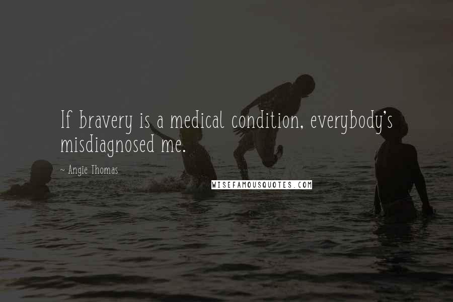 Angie Thomas Quotes: If bravery is a medical condition, everybody's misdiagnosed me.