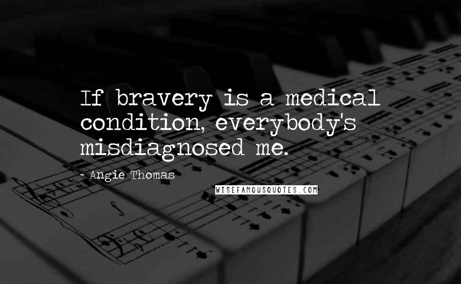 Angie Thomas Quotes: If bravery is a medical condition, everybody's misdiagnosed me.