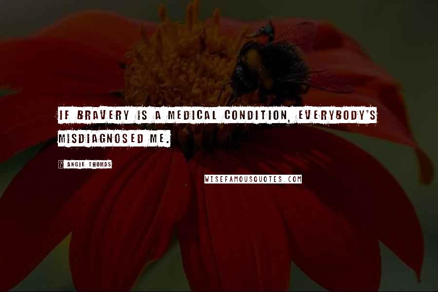 Angie Thomas Quotes: If bravery is a medical condition, everybody's misdiagnosed me.