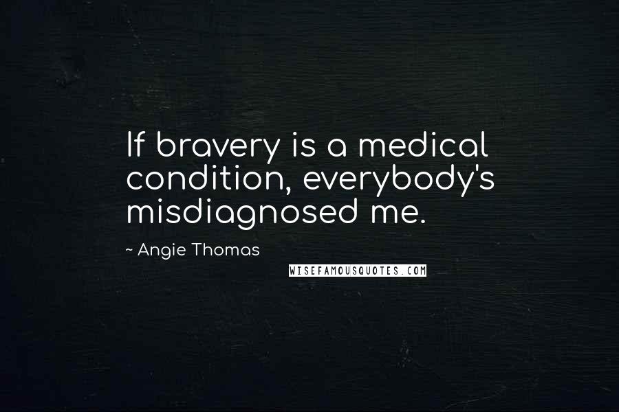 Angie Thomas Quotes: If bravery is a medical condition, everybody's misdiagnosed me.