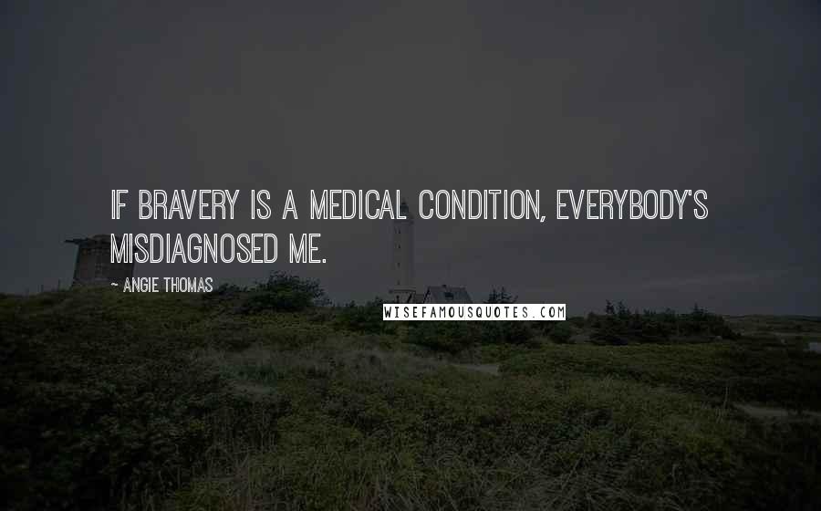 Angie Thomas Quotes: If bravery is a medical condition, everybody's misdiagnosed me.