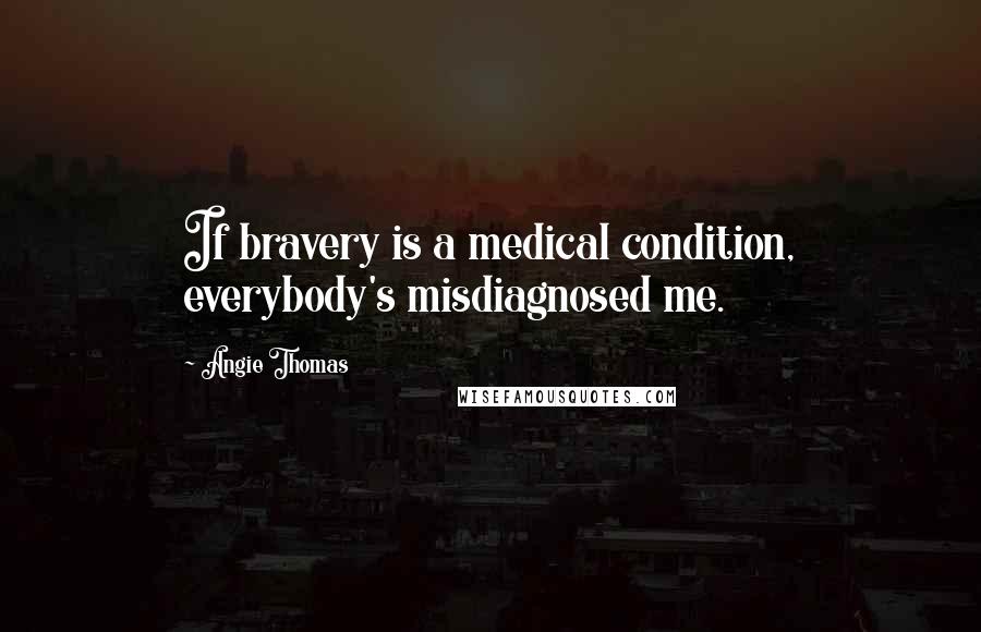 Angie Thomas Quotes: If bravery is a medical condition, everybody's misdiagnosed me.