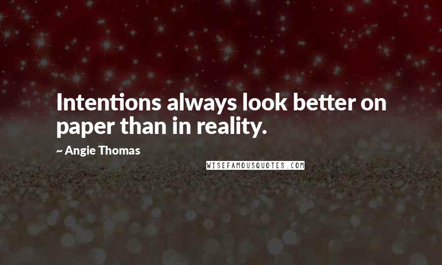 Angie Thomas Quotes: Intentions always look better on paper than in reality.